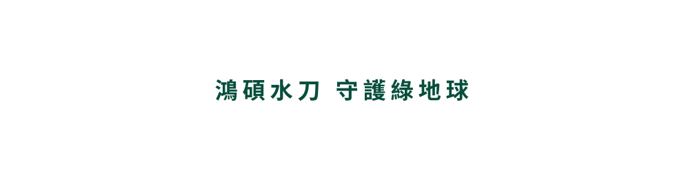 鴻碩水刀 守護綠地球